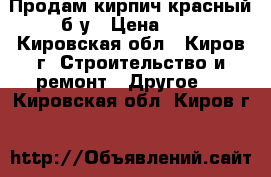 Продам кирпич красный б/у › Цена ­ 2 - Кировская обл., Киров г. Строительство и ремонт » Другое   . Кировская обл.,Киров г.